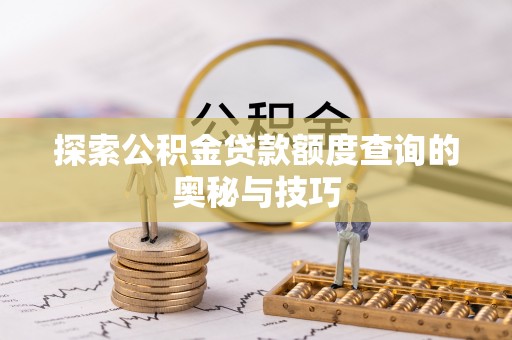 巍山探索公积金贷款额度查询的奥秘与技巧