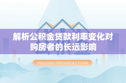 巍山解析公积金贷款利率变化对购房者的长远影响