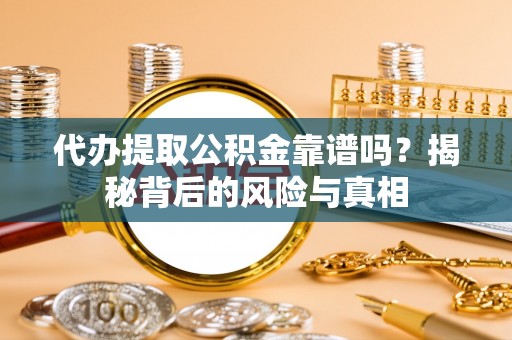 巍山代办提取公积金靠谱吗？揭秘背后的风险与真相