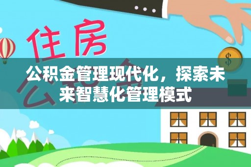 巍山公积金管理现代化，探索未来智慧化管理模式