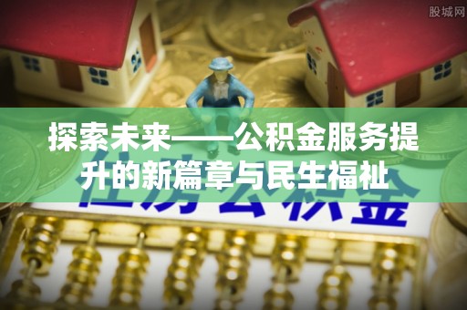 巍山探索未来——公积金服务提升的新篇章与民生福祉