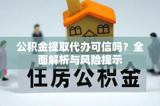 巍山公积金提取代办可信吗？全面解析与风险提示