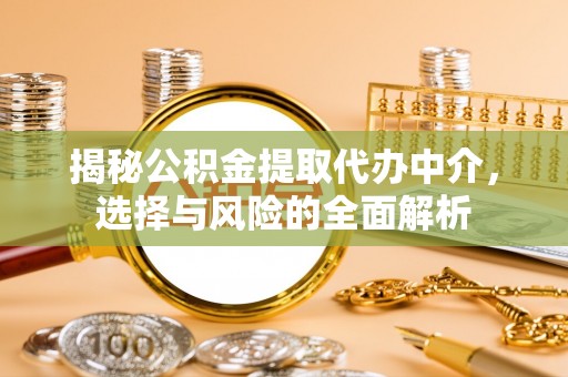 巍山揭秘公积金提取代办中介，选择与风险的全面解析