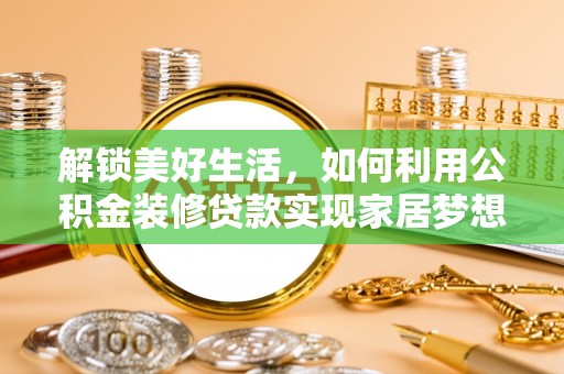 巍山解锁美好生活，如何利用公积金装修贷款实现家居梦想
