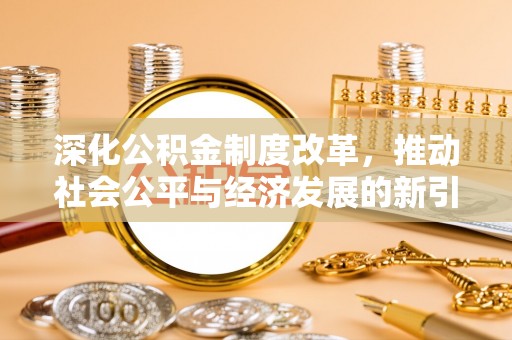 巍山深化公积金制度改革，推动社会公平与经济发展的新引擎