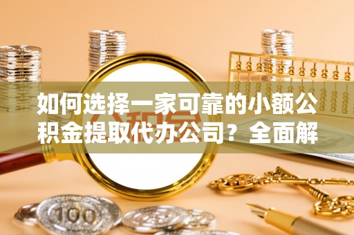 巍山如何选择一家可靠的小额公积金提取代办公司？全面解析与指南