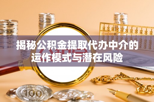 巍山揭秘公积金提取代办中介的运作模式与潜在风险