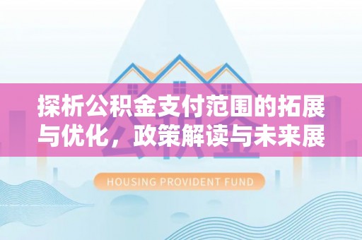 巍山探析公积金支付范围的拓展与优化，政策解读与未来展望