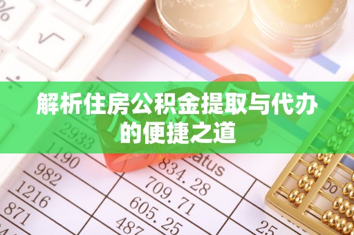 巍山解析住房公积金提取与代办的便捷之道