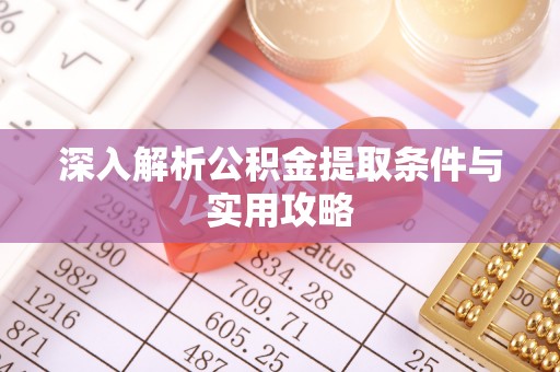 巍山深入解析公积金提取条件与实用攻略