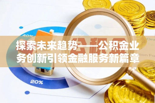 巍山探索未来趋势——公积金业务创新引领金融服务新篇章