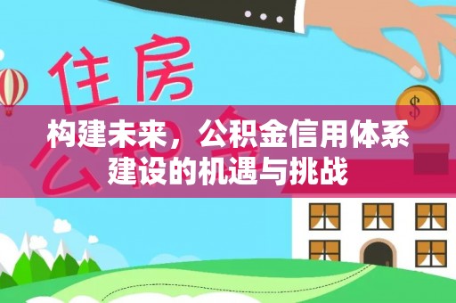 巍山构建未来，公积金信用体系建设的机遇与挑战
