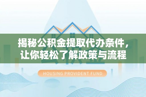 巍山揭秘公积金提取代办条件，让你轻松了解政策与流程