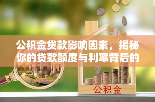 巍山公积金贷款影响因素，揭秘你的贷款额度与利率背后的秘密