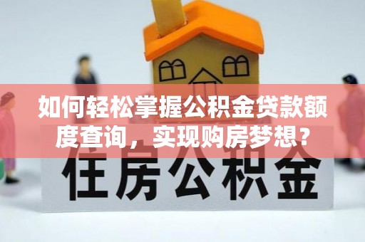 巍山如何轻松掌握公积金贷款额度查询，实现购房梦想？