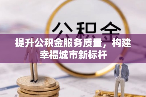 巍山提升公积金服务质量，构建幸福城市新标杆