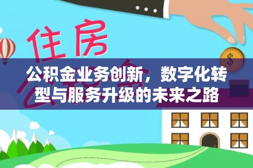 巍山公积金业务创新，数字化转型与服务升级的未来之路