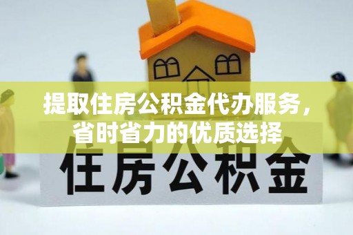 巍山提取住房公积金代办服务，省时省力的优质选择