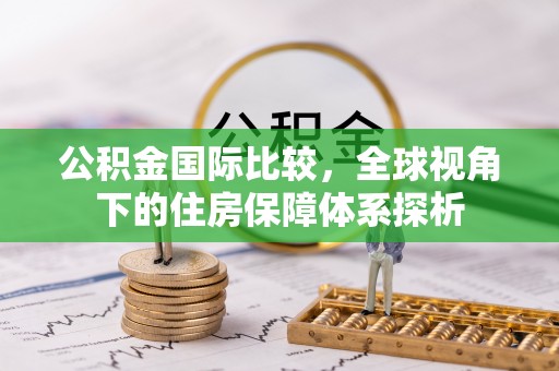 巍山公积金国际比较，全球视角下的住房保障体系探析
