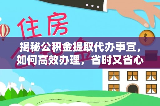 巍山揭秘公积金提取代办事宜，如何高效办理，省时又省心？