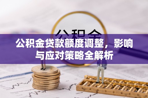 巍山公积金贷款额度调整，影响与应对策略全解析