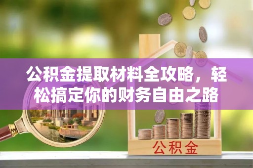 巍山公积金提取材料全攻略，轻松搞定你的财务自由之路