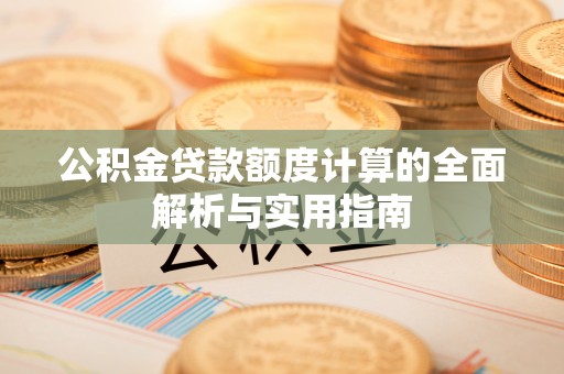 巍山公积金贷款额度计算的全面解析与实用指南