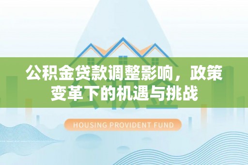 巍山公积金贷款调整影响，政策变革下的机遇与挑战