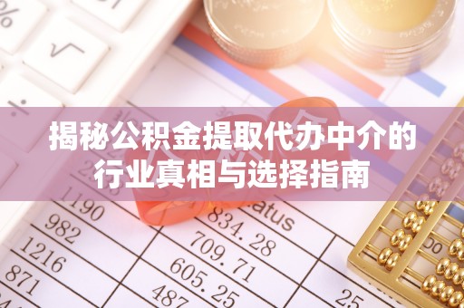 巍山揭秘公积金提取代办中介的行业真相与选择指南