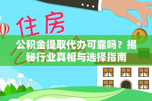 巍山公积金提取代办可靠吗？揭秘行业真相与选择指南