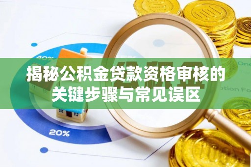 巍山揭秘公积金贷款资格审核的关键步骤与常见误区