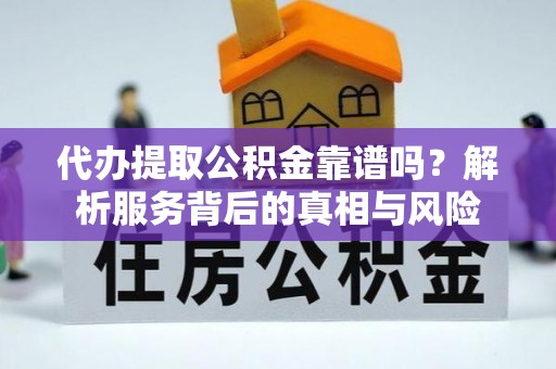 巍山代办提取公积金靠谱吗？解析服务背后的真相与风险