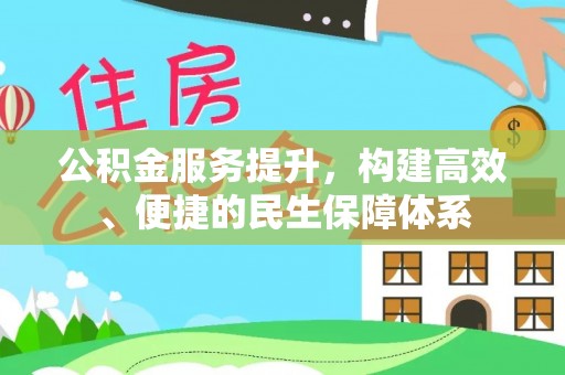 巍山公积金服务提升，构建高效、便捷的民生保障体系