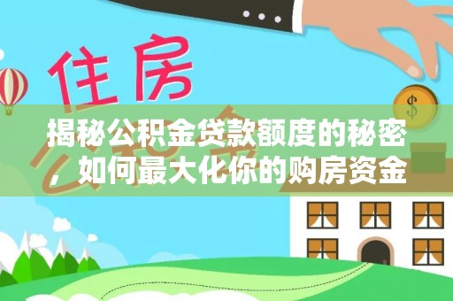 巍山揭秘公积金贷款额度的秘密，如何最大化你的购房资金？