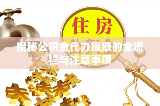 巍山揭秘公积金代办提取的全流程与注意事项