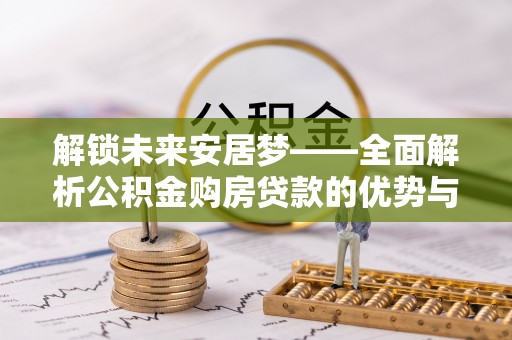 巍山解锁未来安居梦——全面解析公积金购房贷款的优势与策略
