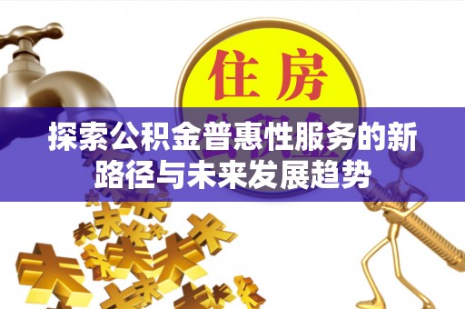 巍山探索公积金普惠性服务的新路径与未来发展趋势