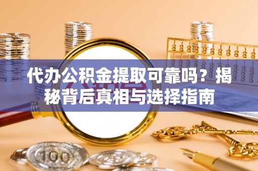 巍山代办公积金提取可靠吗？揭秘背后真相与选择指南