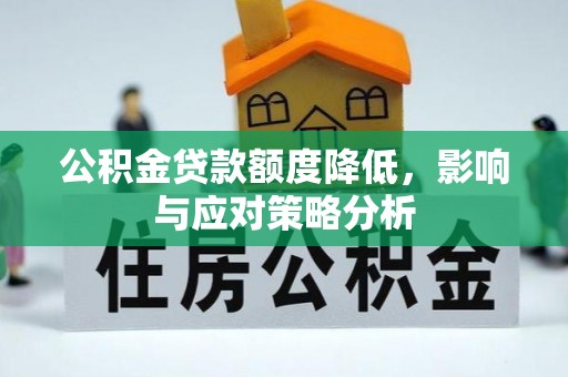 巍山公积金贷款额度降低，影响与应对策略分析