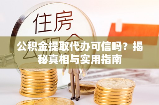巍山公积金提取代办可信吗？揭秘真相与实用指南