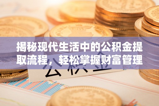 巍山揭秘现代生活中的公积金提取流程，轻松掌握财富管理新技能