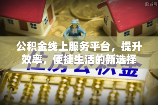 巍山公积金线上服务平台，提升效率，便捷生活的新选择
