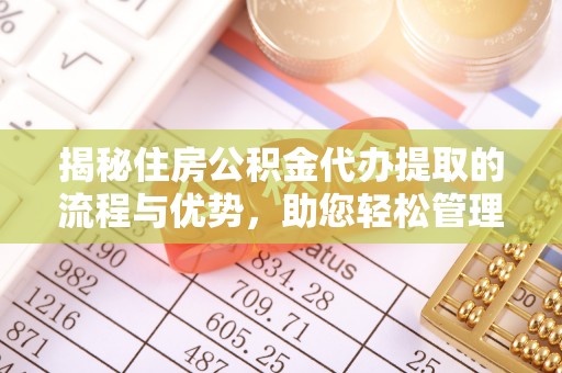 巍山揭秘住房公积金代办提取的流程与优势，助您轻松管理资金