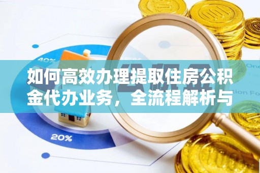 巍山如何高效办理提取住房公积金代办业务，全流程解析与实用建议