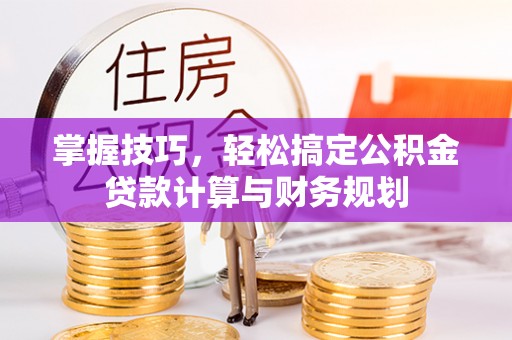 巍山掌握技巧，轻松搞定公积金贷款计算与财务规划