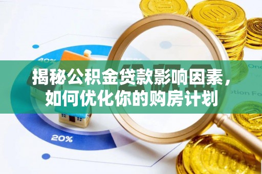 巍山揭秘公积金贷款影响因素，如何优化你的购房计划