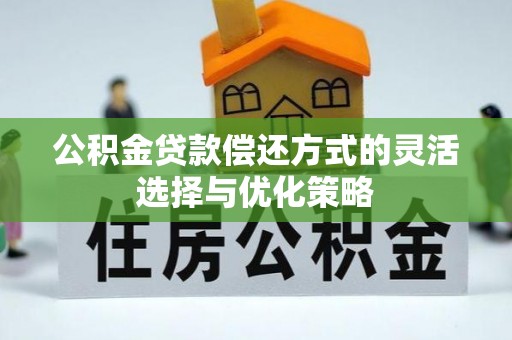 巍山公积金贷款偿还方式的灵活选择与优化策略