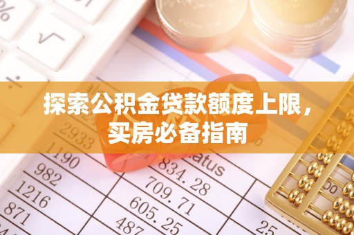 巍山探索公积金贷款额度上限，买房必备指南
