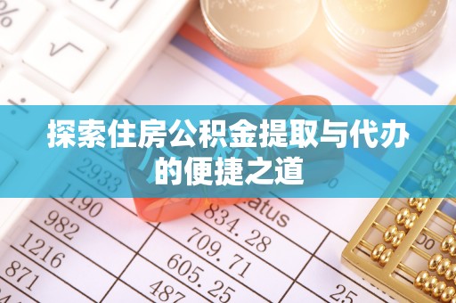 巍山探索住房公积金提取与代办的便捷之道