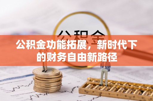 巍山公积金功能拓展，新时代下的财务自由新路径